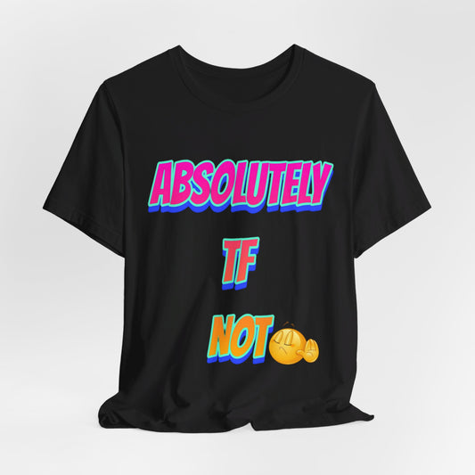 Absolutely TF not - Unisex Jersey Short Sleeve Tee